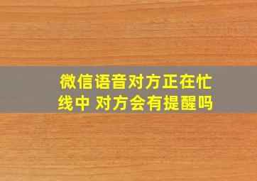 微信语音对方正在忙线中 对方会有提醒吗